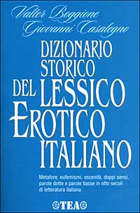 Dizionari storico del lessico erotico italiano. Metafore, eufemismi, oscenità, doppi sensi, parole dotte e parole basse in otto secoli di letteratura italiana