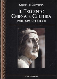Storia di Cremona. Vol. 5: Il Trecento. Chiesa e cultura (VIII-XIV secolo)