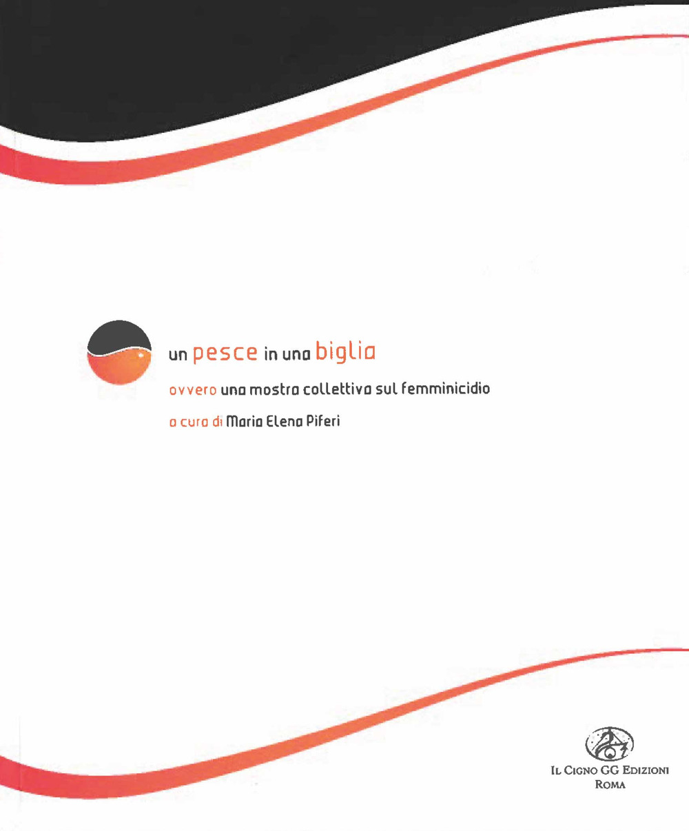 Un pesce in una biglia. Ovvero una mostra collettiva sul femminicidio. Catalogo della mostra