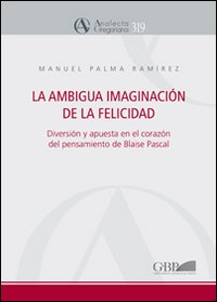 La ambigua imaginación de la felicidad. Diversión y apuesta en el corazón del pensamiento de Blaise Pascal