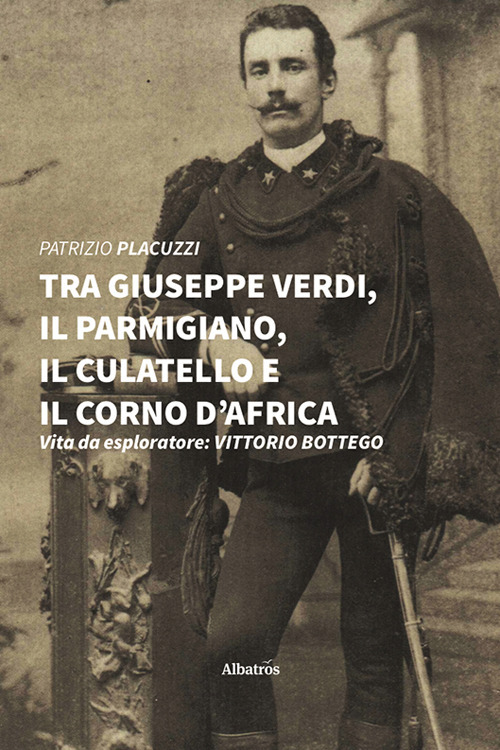Tra Giuseppe Verdi, il parmigiano, il culatello e il corno d'Africa. Vita da esploratore: Vittorio Bottego