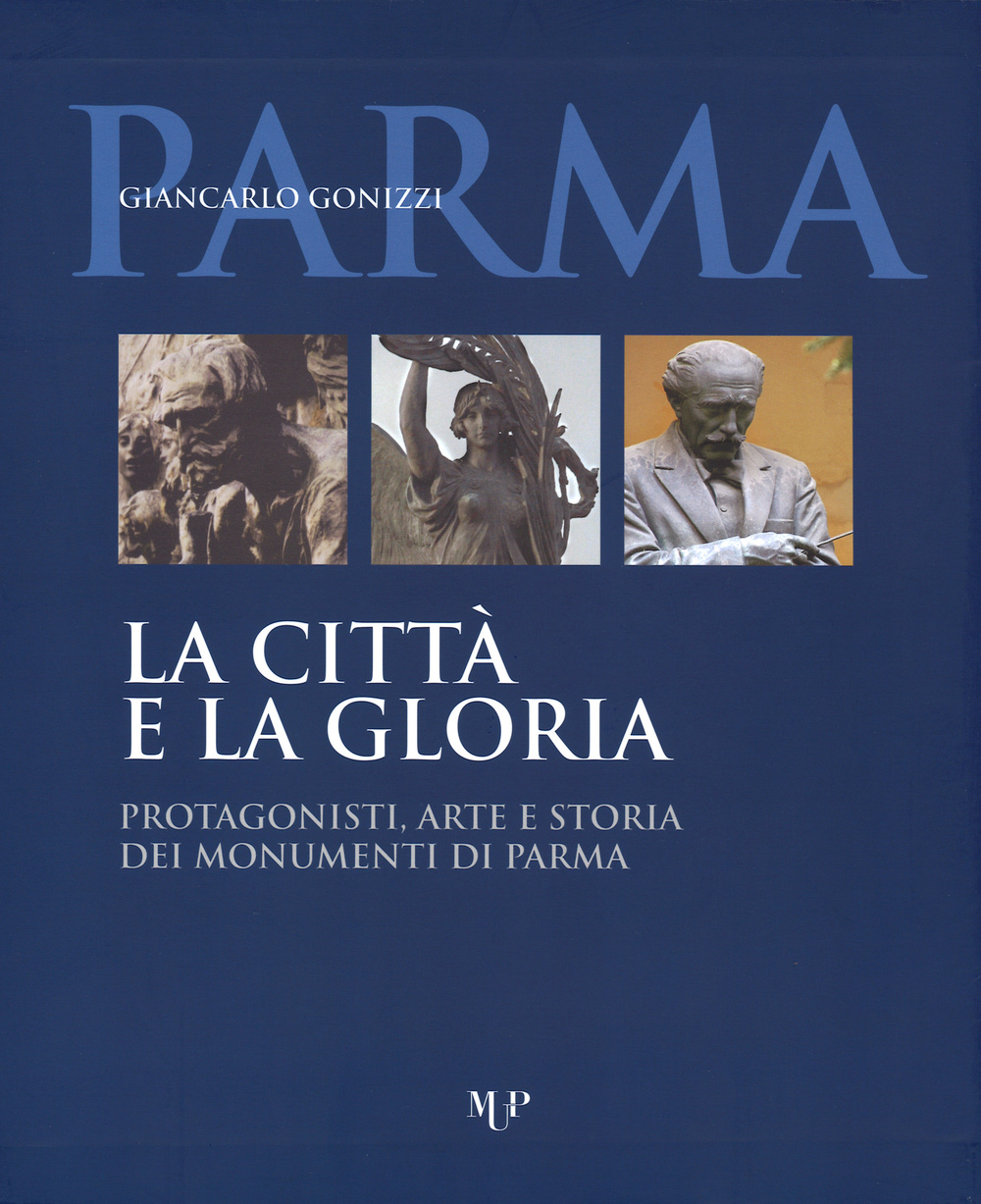 La città e la gloria. Protagonisti, arte e storia dei monumenti di Parma