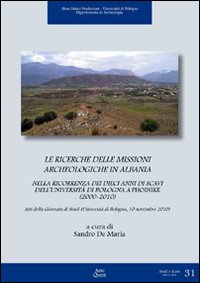 Le ricerche delle missioni archeologiche in Albania nella ricorrenza dei dieci anni di scavi dell'Università di Bologna a Phoinike (2000-2010)