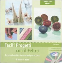 Facili progetti con il feltro. Accessori moda e decorazioni per la casa
