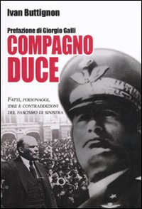 Compagno duce. Fatti, personaggi, idee e contraddizioni del fascismo di sinistra