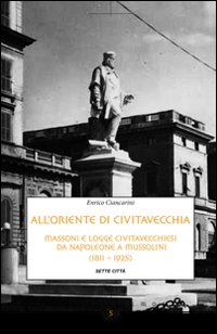 All'Oriente di Civitavecchia. Massoni e logge civitavecchiesi da Napoleone a Mussolini (1811-1925)