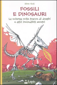 Fossili e dinosauri. La scienza sulle tracce di draghi e altri incredibili mostri