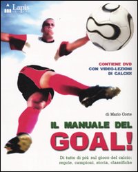 Il manuale del goal! Di tutto di più sul gioco del calcio: regole, campioni, storia, classifiche