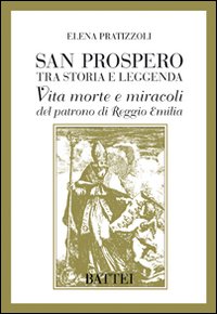 San Prospero tra storia e leggenda. Vita morte e miracoli del patrono di Reggio Emilia