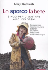 Lo sporco fa bene. 5 modi per diventare amici dei germi