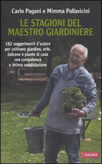 Le stagioni del maestro giardiniere. 182 suggerimenti d'autore per coltivare giardino, orto, balcone e piante di casa con competenza e intima soddisfazione