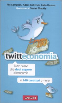 Twitteconomia. Tutto quello che devi sapere di economia in 140 caratteri o meno