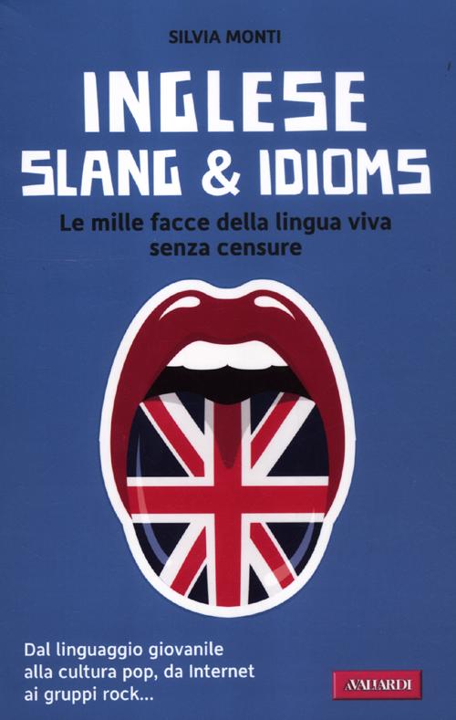 Inglese slang & idioms. Le mille facce della lingua viva senza censure