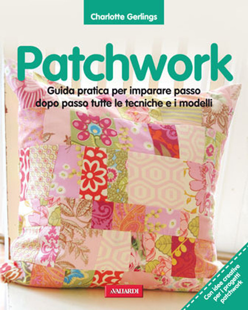 Patchwork. Guida pratica per imparare passo dopo passo tutte le tecniche e i modelli