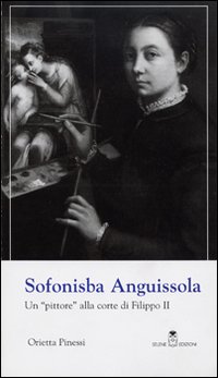 Sofonisba Anguissola. Un «pittore» alla corte di Filippo II
