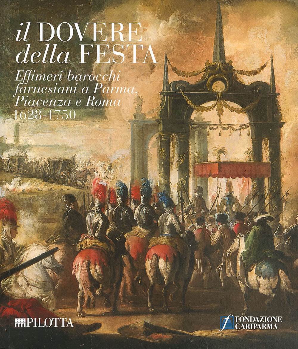 Il dovere della festa. Effimeri barocchi farnesiani a Parma, Piacenza e Roma (1628-1750). Catalogo della mostra (Parma, 6 ottobre-16 dicembre 2018)