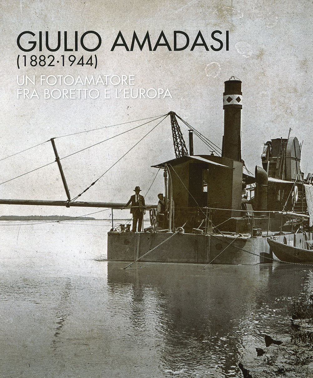 Giulio Amadasi (1882-1944). Un fotoamatore fra Boretto e l'Europa. Catalogo della mostra (Boretto, 1-15 dicembra 2018)