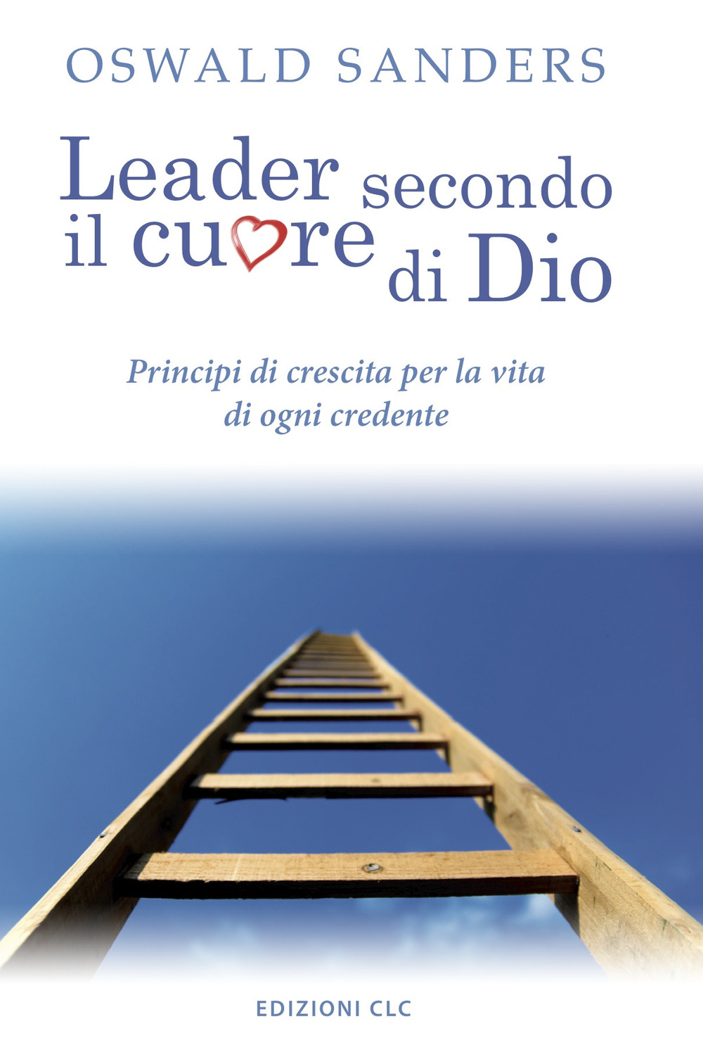 Leader secondo il cuore di Dio. Principi di crescita per la vita di ogni credente