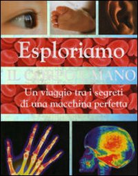 Esploriamo il corpo umano. Un viaggio tra i segreti di una macchina perfetta