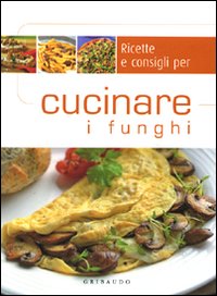 Ricette e consigli per cucinare i funghi