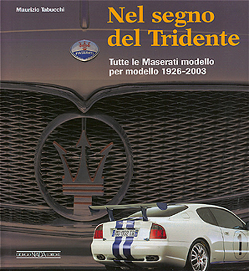 Nel segno del Tridente. Tutte le Maserati modello per modello. 1926-2003