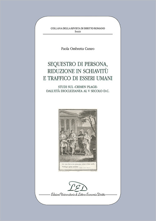 Sequestro di persona, riduzione in schiavitù e traffico di esseri umani. Studi sul «crimen plagii» dall’età dioclezianea al V secolo d.C.