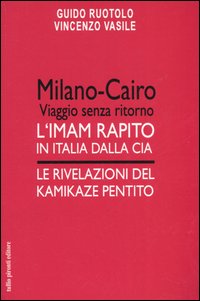 Milano-Cairo. Viaggio senza ritorno. L'Imam rapito in Italia dalla CIA. Le rivelazioni del kamikaze pentito