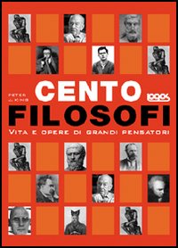 Cento filosofi. Vita e opere di grandi pensatori