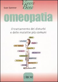 Omeopatia. Il trattamento dei disturbi e delle malattie più comuni