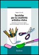 Tecniche per la creatività artistica visiva. Dal punto e la linea al ritratto, dal fotomontaggio ai suoni del colore