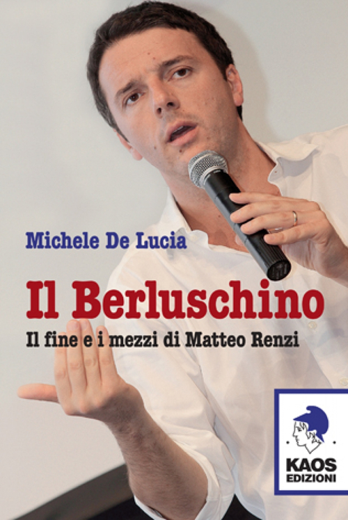 Il Berluschino. Il fine e i mezzi di Matteo Renzi