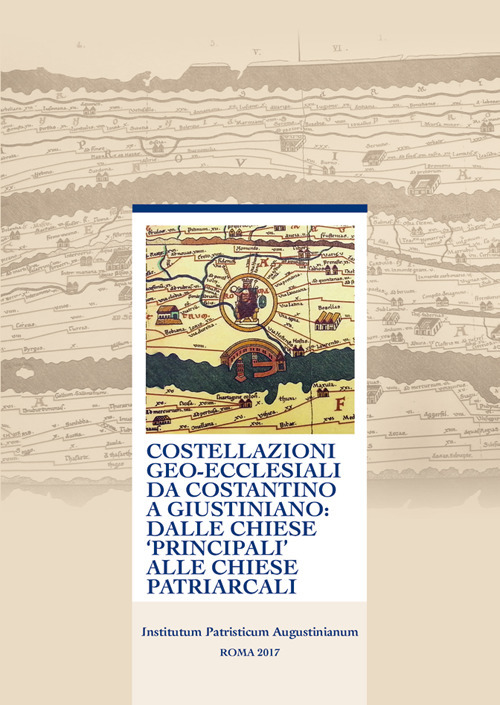 Costellazioni geo-ecclesiali da Costantino a Giustiniano: dalle chiese principali alle chiese patriarcali. 48° Incontro di studiosi dell’antichità cristiana (Roma, 7-9 maggio 2015). Ediz. multilingue