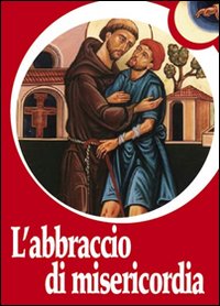 L'abbraccio di misericordia. Francesco d'Assisi e gli abbracci che cambiano la vita