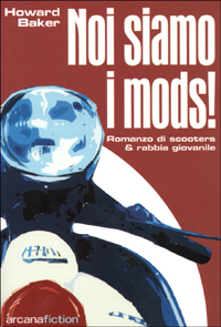 Noi siamo i Mods. Romanzo di scooters & rabbia giovanile