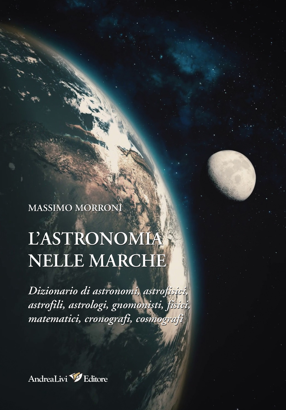 L'astronomia nelle Marche. Dizionario di astronomi, astrofisici, astrofili, astrologi, gnomonisti, fisici, matematici, cronografi, cosmografi