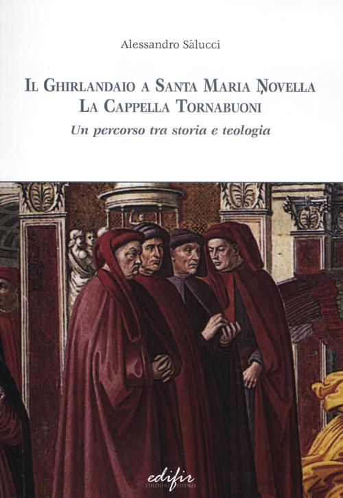 Il Ghirlandaio a Santa Maria Novella. La cappella Tornabuoni. Un percorso tra storia e teologia