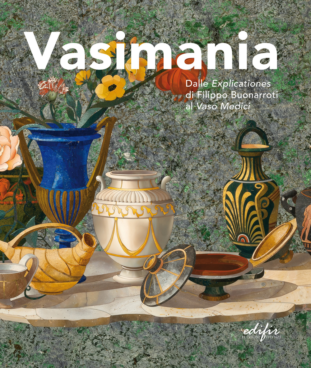 Vasimania. Dalle «explicationes» di Filippo Buonarroti al vaso Medici. catalogo della mosta (Firenze, 12 dicembre 2018-28 febbraio 2019)