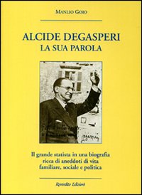 Alcide De Gasperi. La sua parola. Il grande statista in una biografia ricca di aneddoti di vita familiare, sociale e politica