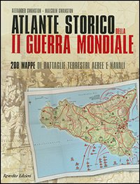 Atlante storico della seconda guerra mondiale. Duecento mappe di battaglie terrestri, aeree e navali