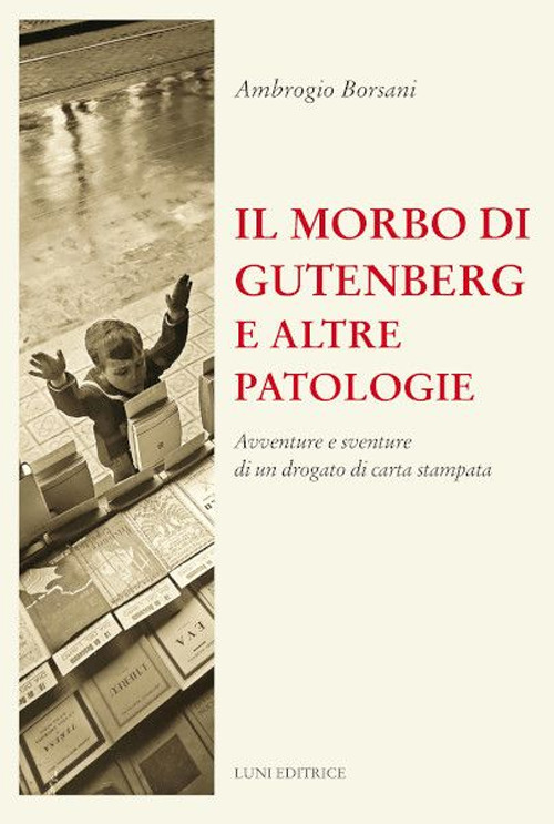 Il morbo di Gutenberg e altre patologie. Avventure e sventure di un drogato di carta stampata