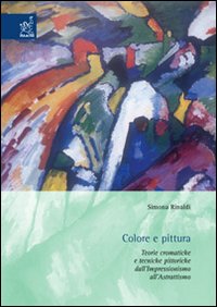 Colore e pittura. Teorie cromatiche e tecniche pittoriche dall'impressionismo all'astrattismo