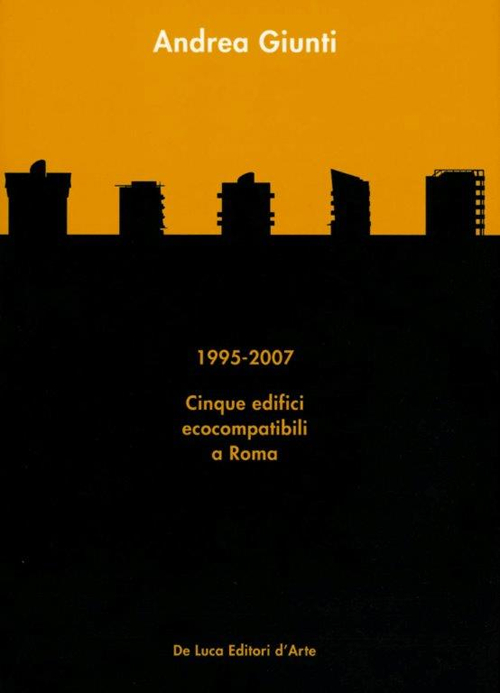 Andrea Giunti. 1995-2007. Cinque edifici ecocompatibili a Roma