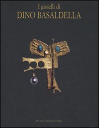 I gioielli di Dino Basaldella. Catalogo della mostra (Udine 15 dicembre 2007-30 marzo 2008-Trieste, 1 febbraio-30 marzo 2008)