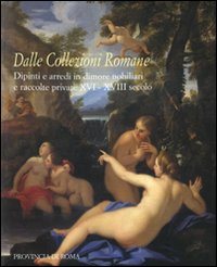 Dalle collezioni romane. Dipinti e arredi in dimore nobiliari e raccolte private (XVI-XVIII secolo). Catalogo della mostra (Roma, 28 gennaio-24 febbraio 2008)