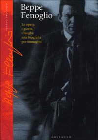 Beppe Fenoglio. Le opere, i giorni, i luoghi: una biografia per immagini
