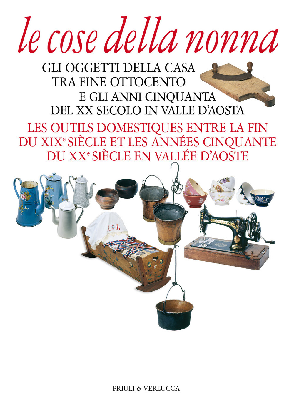 Le cose della nonna. Gli oggetti della casa tra fine Ottocento e gli anni Cinquanta del XX secolo in Valle d'Aosta-Les outils domestiques entre la fine du XIXe siècle et les années Cinquante du XXe siècle en Vallée d'Aoste
