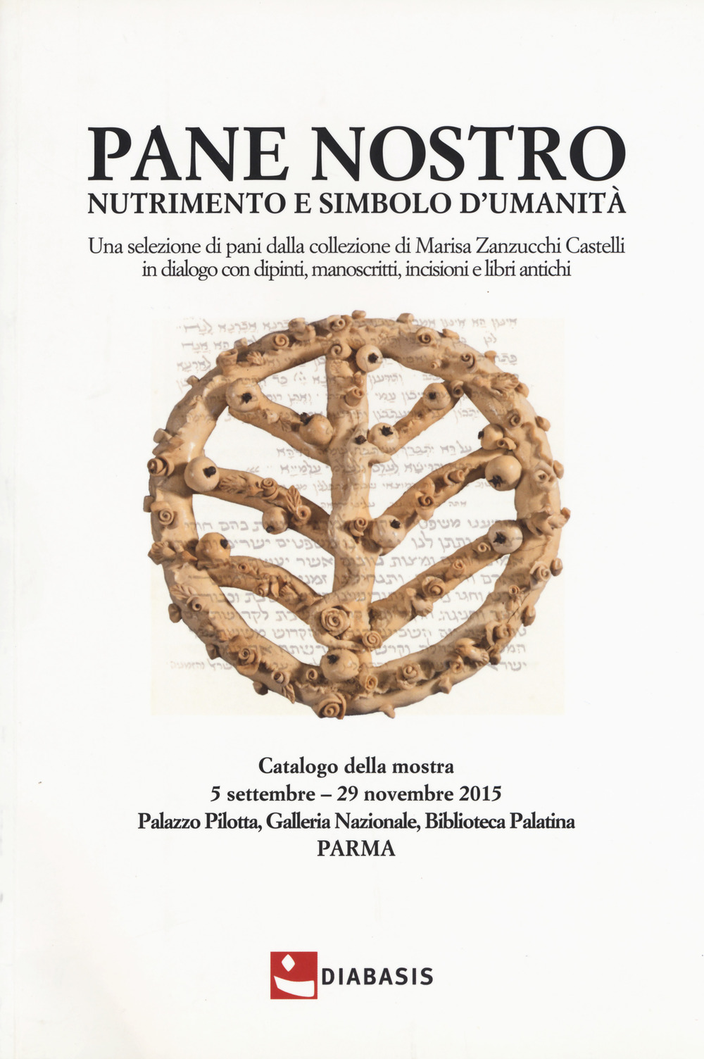 Pane nostro nutrimento e simbolo d'umanità. Una selezione di pani dalla collezione di Marisa Zanzucchi Castelli in dialogo con dipinti, manoscritti, incisioni e libri antichi. Catalogo della mostra (Parma, 5 settembre-29 novembre 2015)