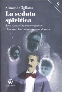 La seduta spiritica. Dove si racconta come e perché i fantasmi hanno invaso la modernità