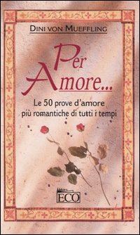 Per amore... Le 50 prove d'amore più romantiche di tutti i tempi