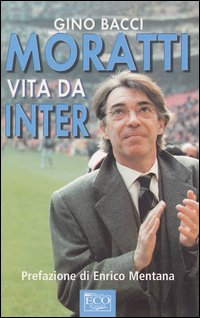 Moratti. Vita da Inter